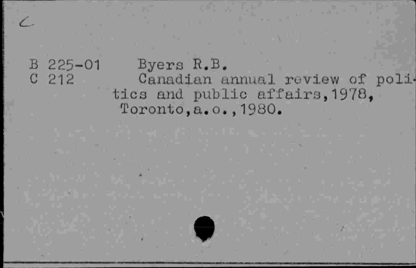 ﻿B 225-01
C 212
Byers R.B.
Canadian annual review of poli' tics and public affairs,1978,
Toronto,a.o.,1980.